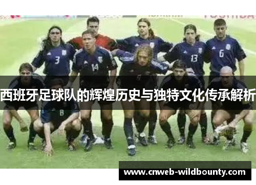 西班牙足球队的辉煌历史与独特文化传承解析 西班牙足球队的辉煌历史与独特文化传承解析