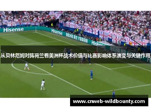 从贝林厄姆对阵荷兰看美洲杯战术价值与比赛影响体系演变与关键作用