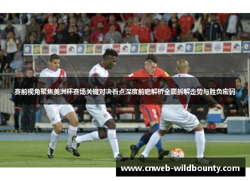 赛前视角聚焦美洲杯赛场关键对决看点深度前瞻解析全面拆解走势与胜负密码 赛前视角聚焦美洲杯赛场关键对决看点深度前瞻解析全面拆解走势与胜负密码