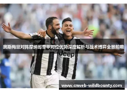 奥斯梅恩对阵摩纳哥意甲对位优势深度解析与战术博弈全景前瞻 奥斯梅恩对阵摩纳哥意甲对位优势深度解析与战术博弈全景前瞻
