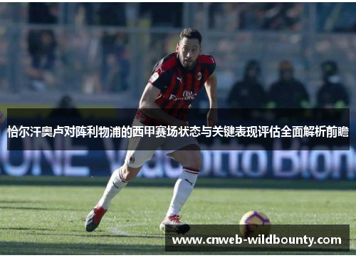 恰尔汗奥卢对阵利物浦的西甲赛场状态与关键表现评估全面解析前瞻 恰尔汗奥卢对阵利物浦的西甲赛场状态与关键表现评估全面解析前瞻