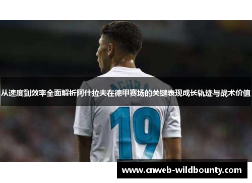 从速度到效率全面解析阿什拉夫在德甲赛场的关键表现成长轨迹与战术价值 从速度到效率全面解析阿什拉夫在德甲赛场的关键表现成长轨迹与战术价值