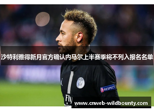 沙特利雅得新月官方确认内马尔上半赛季将不列入报名名单
