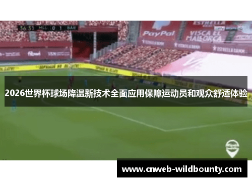 2026世界杯球场降温新技术全面应用保障运动员和观众舒适体验