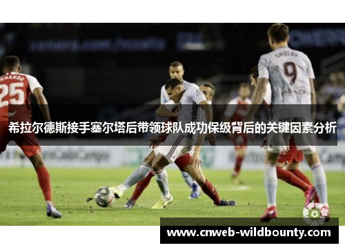 希拉尔德斯接手塞尔塔后带领球队成功保级背后的关键因素分析 希拉尔德斯接手塞尔塔后带领球队成功保级背后的关键因素分析