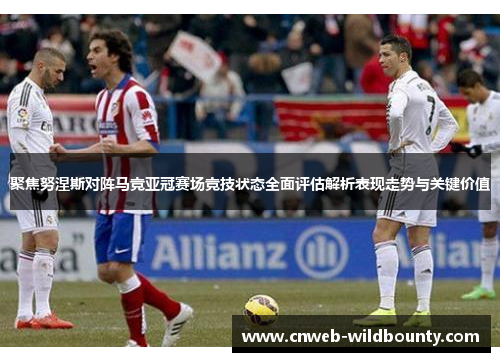 聚焦努涅斯对阵马竞亚冠赛场竞技状态全面评估解析表现走势与关键价值