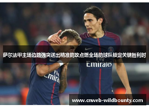 萨尔法甲主场边路强突送出精准助攻点燃全场助球队锁定关键胜利时 萨尔法甲主场边路强突送出精准助攻点燃全场助球队锁定关键胜利时