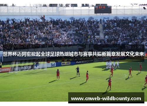 世界杯迈阿密掀起全球足球热潮城市与赛事共振新篇章发展文化未来 世界杯迈阿密掀起全球足球热潮城市与赛事共振新篇章发展文化未来