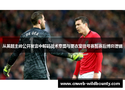 从英超主帅公开发言中解码战术意图与更衣室信号赛前赛后博弈逻辑