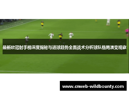最新欧冠射手榜深度揭秘与进球趋势全面战术分析球队格局演变观察