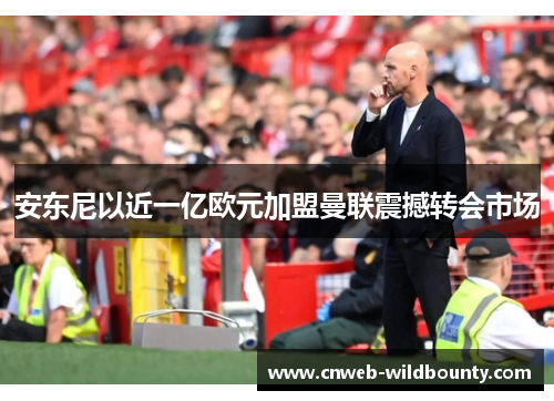安东尼以近一亿欧元加盟曼联震撼转会市场 安东尼以近一亿欧元加盟曼联震撼转会市场