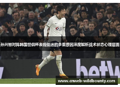 孙兴慜对阵韩国世俱杯表现低迷的多重原因深度解析战术状态心理层面 孙兴慜对阵韩国世俱杯表现低迷的多重原因深度解析战术状态心理层面