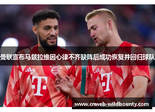 曼联宣布马兹拉维因心律不齐缺阵后成功恢复并回归球队
