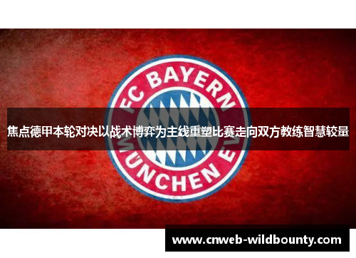 焦点德甲本轮对决以战术博弈为主线重塑比赛走向双方教练智慧较量 焦点德甲本轮对决以战术博弈为主线重塑比赛走向双方教练智慧较量