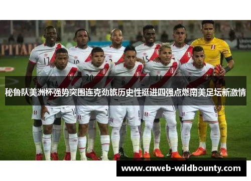 秘鲁队美洲杯强势突围连克劲旅历史性挺进四强点燃南美足坛新激情 秘鲁队美洲杯强势突围连克劲旅历史性挺进四强点燃南美足坛新激情