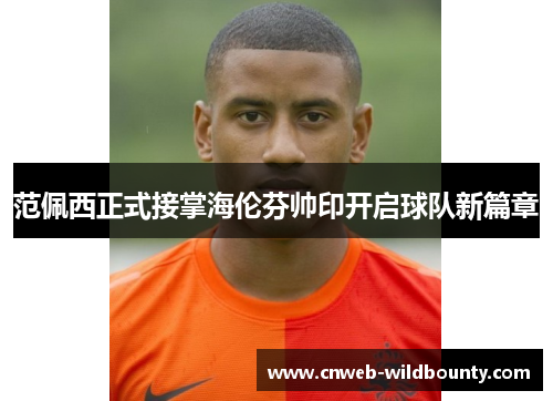 范佩西正式接掌海伦芬帅印开启球队新篇章 范佩西正式接掌海伦芬帅印开启球队新篇章